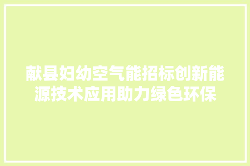 献县妇幼空气能招标创新能源技术应用助力绿色环保 龙头管件