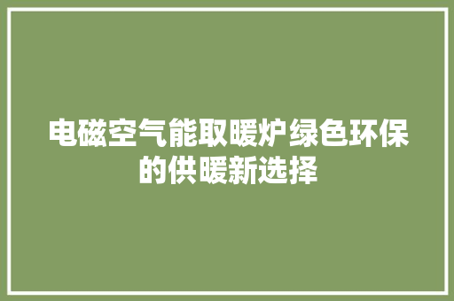 电磁空气能取暖炉绿色环保的供暖新选择 家具修理