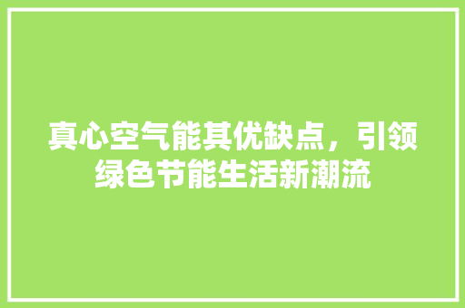 真心空气能其优缺点，引领绿色节能生活新潮流 冰箱
