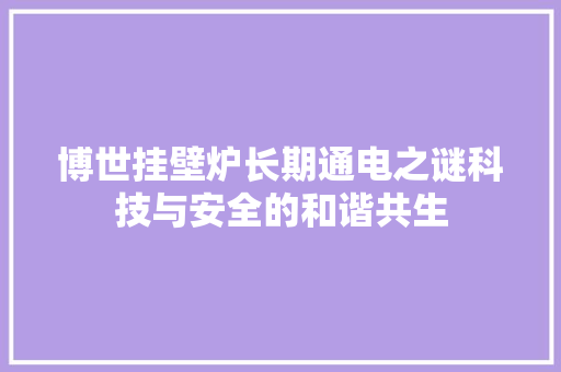 博世挂壁炉长期通电之谜科技与安全的和谐共生 局部翻新