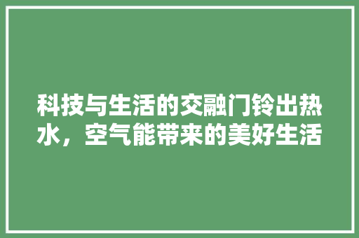 科技与生活的交融门铃出热水，空气能带来的美好生活 水电维修