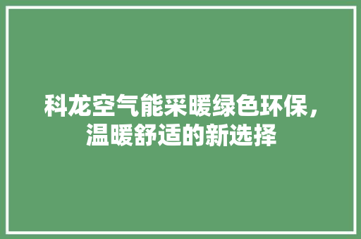 科龙空气能采暖绿色环保，温暖舒适的新选择 局部翻新