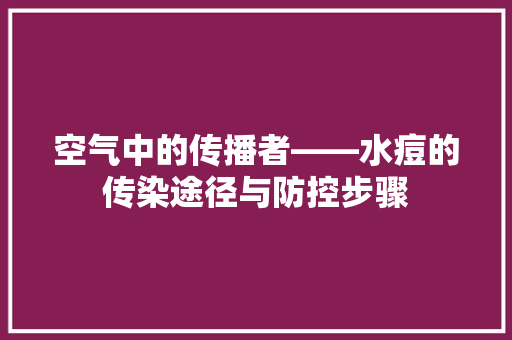 空气中的传播者——水痘的传染途径与防控步骤 旧房改造
