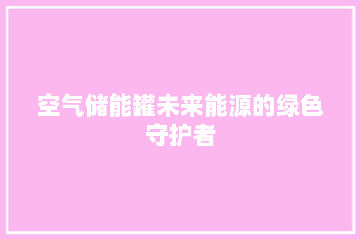 空气储能罐未来能源的绿色守护者 洁具维修