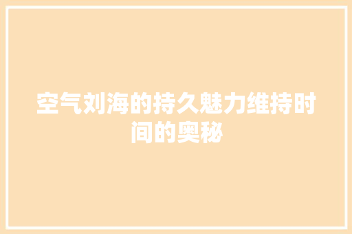 空气刘海的持久魅力维持时间的奥秘 装修设计