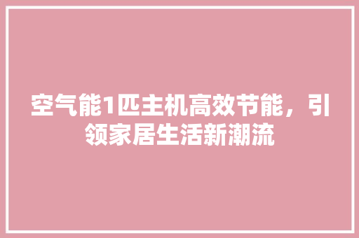 空气能1匹主机高效节能，引领家居生活新潮流 贴膜