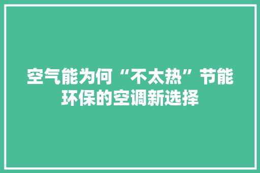 空气能为何“不太热”节能环保的空调新选择 冰箱