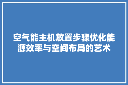 空气能主机放置步骤优化能源效率与空间布局的艺术 热水器