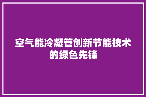 空气能冷凝管创新节能技术的绿色先锋 水电维修