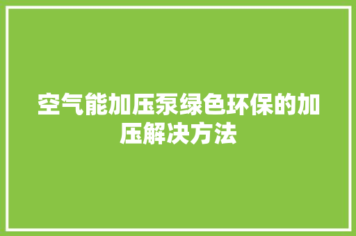 空气能加压泵绿色环保的加压解决方法 家电维护