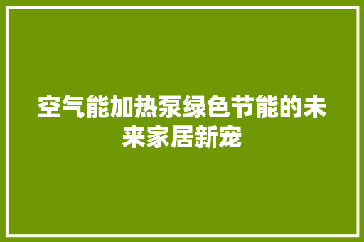 空气能加热泵绿色节能的未来家居新宠 装修设计