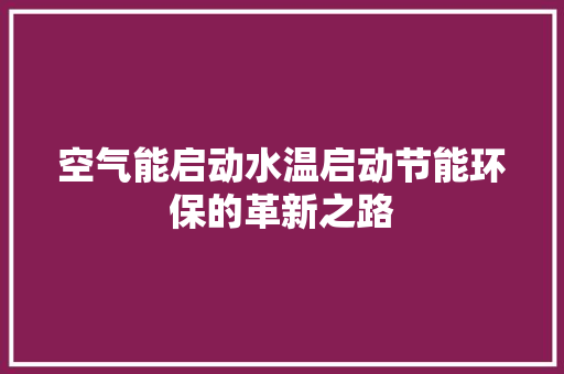 空气能启动水温启动节能环保的革新之路 家居维修