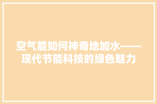 空气能如何神奇地加水——现代节能科技的绿色魅力 冰箱