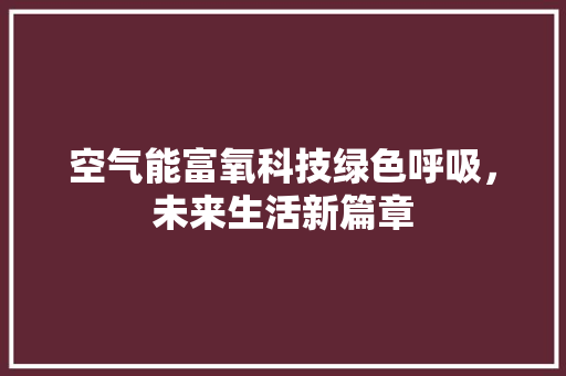 空气能富氧科技绿色呼吸，未来生活新篇章 洁具维修