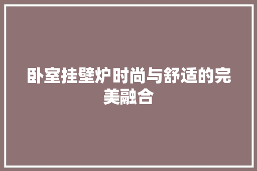 卧室挂壁炉时尚与舒适的完美融合 局部翻新