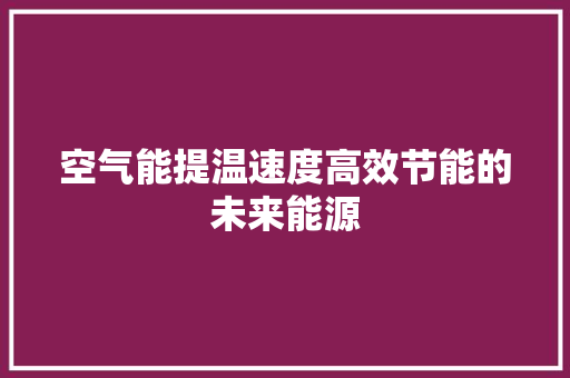 空气能提温速度高效节能的未来能源 家具修理