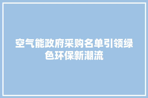 空气能政府采购名单引领绿色环保新潮流 家电维护