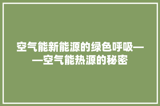 空气能新能源的绿色呼吸——空气能热源的秘密 水电维修