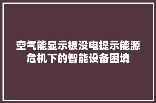 空气能显示板没电提示能源危机下的智能设备困境 翻新改色