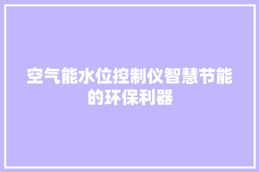 空气能水位控制仪智慧节能的环保利器 局部翻新