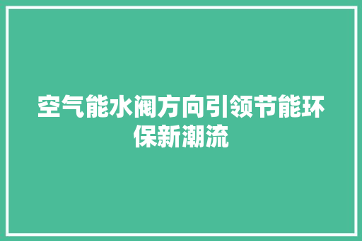 空气能水阀方向引领节能环保新潮流 局部翻新