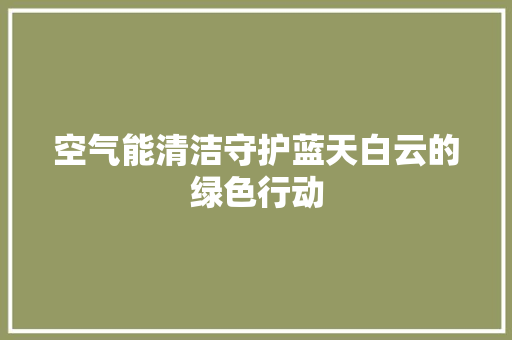空气能清洁守护蓝天白云的绿色行动 贴膜