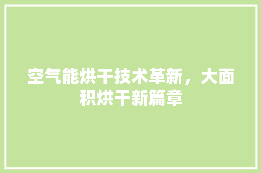 空气能烘干技术革新，大面积烘干新篇章 水电维修