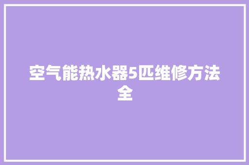 空气能热水器5匹维修方法全 旧房改造