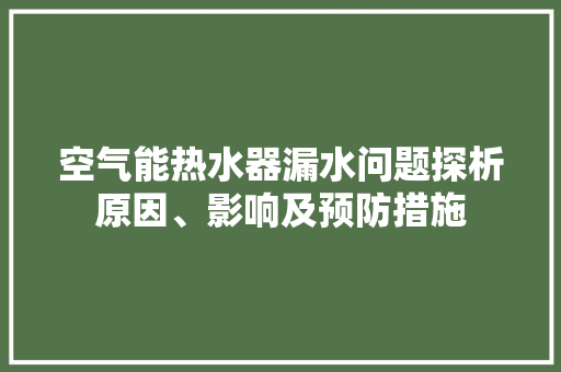空气能热水器漏水问题探析原因、影响及预防措施 家电维护