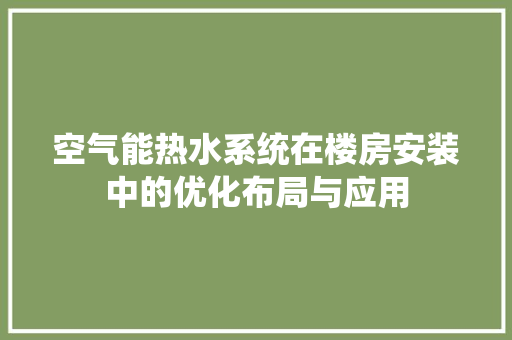 空气能热水系统在楼房安装中的优化布局与应用 贴膜