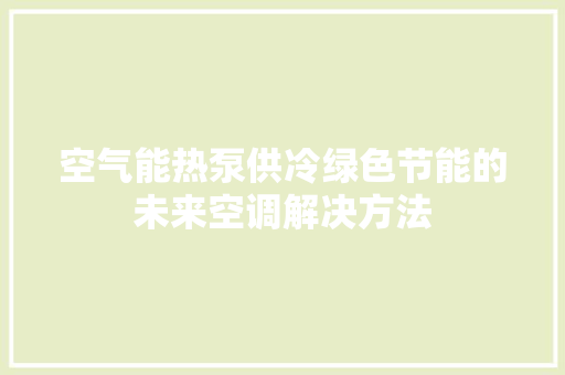 空气能热泵供冷绿色节能的未来空调解决方法 家居维修