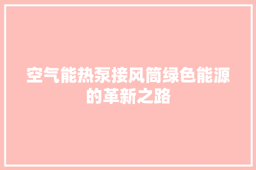 空气能热泵接风筒绿色能源的革新之路 洁具维修