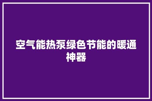 空气能热泵绿色节能的暖通神器 洁具维修