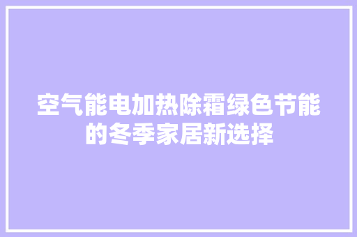 空气能电加热除霜绿色节能的冬季家居新选择 空调
