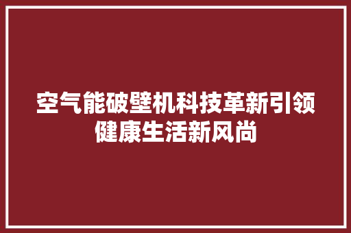 空气能破壁机科技革新引领健康生活新风尚 装修设计