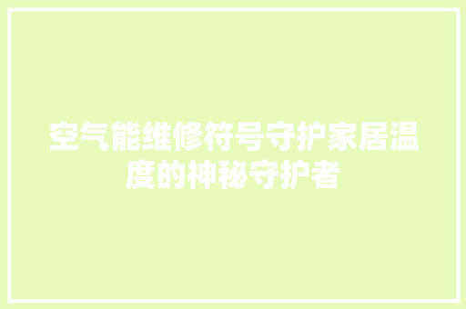 空气能维修符号守护家居温度的神秘守护者 家具修理