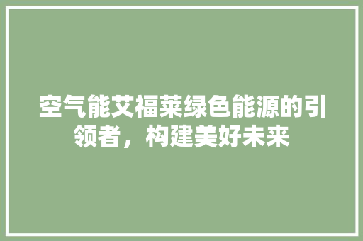 空气能艾福莱绿色能源的引领者，构建美好未来 冰箱