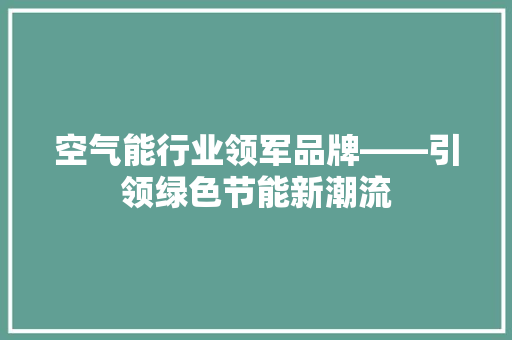 空气能行业领军品牌——引领绿色节能新潮流 家居维修