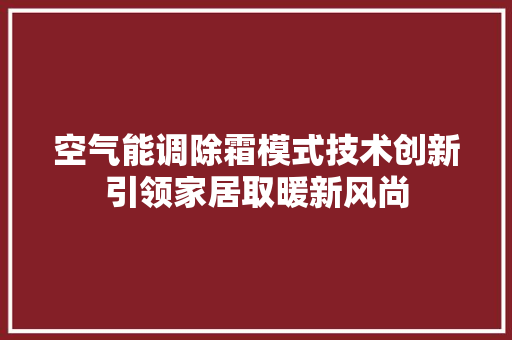 空气能调除霜模式技术创新引领家居取暖新风尚 家具修理