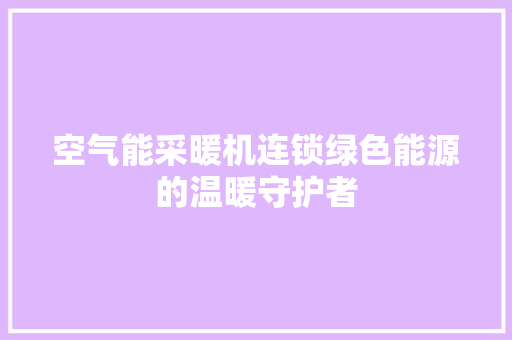 空气能采暖机连锁绿色能源的温暖守护者 家具修理