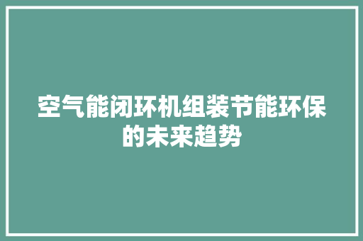 空气能闭环机组装节能环保的未来趋势 装修设计