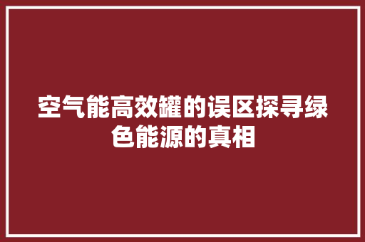 空气能高效罐的误区探寻绿色能源的真相 洁具维修