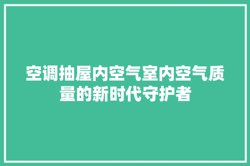 空调抽屋内空气室内空气质量的新时代守护者 洗衣机