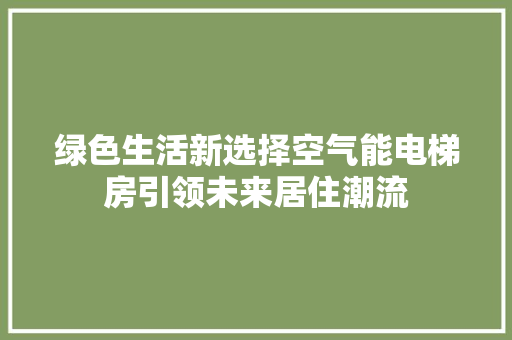 绿色生活新选择空气能电梯房引领未来居住潮流 空调