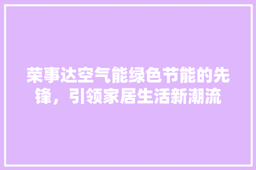 荣事达空气能绿色节能的先锋，引领家居生活新潮流 装修设计