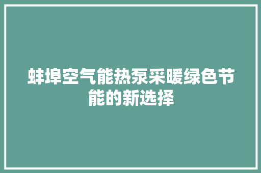 蚌埠空气能热泵采暖绿色节能的新选择 水电维修