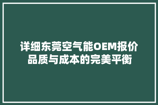 详细东莞空气能OEM报价品质与成本的完美平衡 家电维护