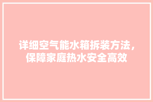 详细空气能水箱拆装方法，保障家庭热水安全高效 装修设计