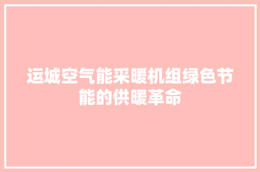 运城空气能采暖机组绿色节能的供暖革命 水电维修