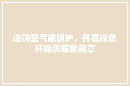 选购空气能锅炉，开启绿色环保供暖新篇章 龙头管件